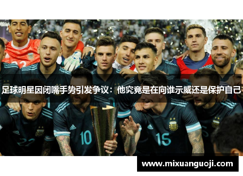 足球明星因闭嘴手势引发争议：他究竟是在向谁示威还是保护自己
