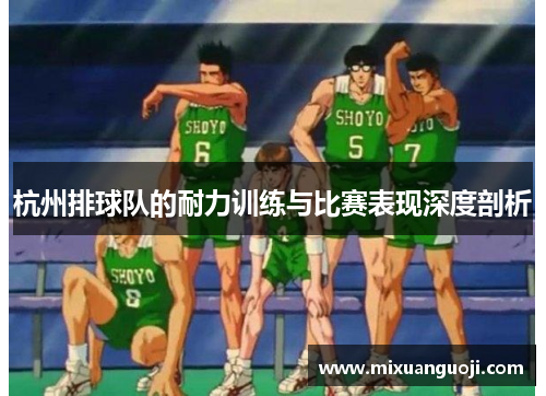 杭州排球队的耐力训练与比赛表现深度剖析