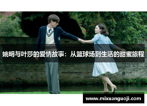 姚明与叶莎的爱情故事：从篮球场到生活的甜蜜旅程