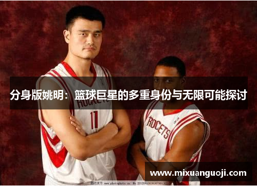 分身版姚明：篮球巨星的多重身份与无限可能探讨