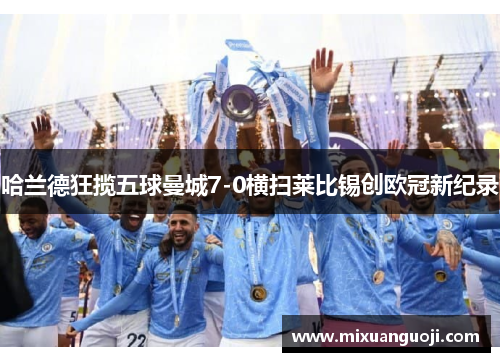哈兰德狂揽五球曼城7-0横扫莱比锡创欧冠新纪录