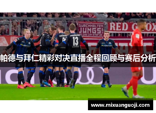 帕德与拜仁精彩对决直播全程回顾与赛后分析
