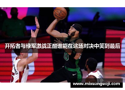 开拓者与绿军激战正酣谁能在这场对决中笑到最后